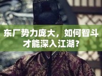 東廠勢(shì)力龐大，如何智斗才能深入江湖？