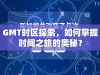 GMT時區(qū)探索，如何掌握時間之旅的奧秘？