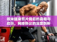 咬米健身照片背后的真相與啟示，網(wǎng)絡(luò)熱議的深度剖析