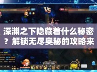 深淵之下隱藏著什么秘密？解鎖無(wú)盡奧秘的攻略來(lái)啦！