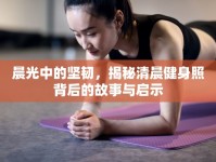晨光中的堅(jiān)韌，揭秘清晨健身照背后的故事與啟示