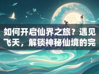 如何開啟仙界之旅？遇見飛天，解鎖神秘仙境的完全攻略！