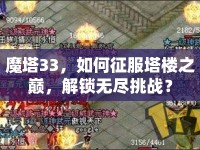 魔塔33，如何征服塔樓之巔，解鎖無盡挑戰(zhàn)？