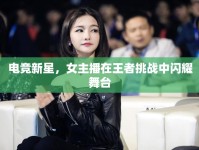 電競(jìng)新星，女主播在王者挑戰(zhàn)中閃耀舞臺(tái)