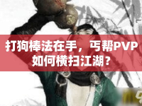 打狗棒法在手，丐幫PVP如何橫掃江湖？