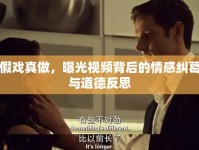假戲真做，曝光視頻背后的情感糾葛與道德反思