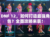 DNF 12，如何打造最強(qiáng)角色？全面攻略來(lái)襲！