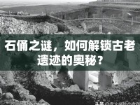 石俑之謎，如何解鎖古老遺跡的奧秘？