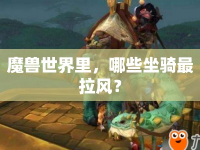 魔獸世界里，哪些坐騎最拉風(fēng)？
