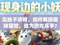 瓜娃子攻略，如何解鎖趣味冒險(xiǎn)，成為游戲高手？