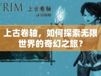 上古卷軸，如何探索無限世界的奇幻之旅？