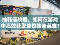 抽韓信攻略，如何在游戲中高效獲取這位傳奇英雄？
