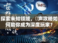 探索未知領(lǐng)域，闇聲攻略如何助你成為深度玩家？