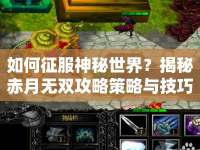 如何征服神秘世界？揭秘赤月無(wú)雙攻略策略與技巧！