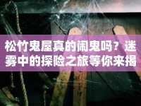 松竹鬼屋真的鬧鬼嗎？迷霧中的探險(xiǎn)之旅等你來(lái)揭秘！
