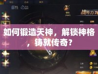 如何鍛造天神，解鎖神格，鑄就傳奇？