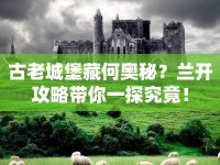 古老城堡藏何奧秘？蘭開(kāi)攻略帶你一探究竟！