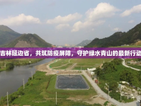 吉林延邊省，共筑防疫屏障，守護(hù)綠水青山的最新行動(dòng)