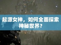 起源女神，如何全面探索神秘世界？