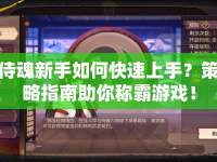 侍魂新手如何快速上手？策略指南助你稱霸游戲！