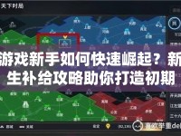 游戲新手如何快速崛起？新生補給攻略助你打造初期優(yōu)勢！