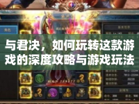 與君決，如何玩轉(zhuǎn)這款游戲的深度攻略與游戲玩法？