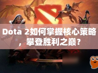 Dota 2如何掌握核心策略，攀登勝利之巔？