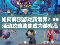 如何解鎖游戲新境界？99活動攻略助你成為游戲高手！