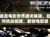 成龍電影世界通關(guān)秘籍，如何挑戰(zhàn)極限，解鎖電影級(jí)冒險(xiǎn)？