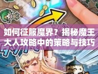 如何征服魔界？揭秘魔王大人攻略中的策略與技巧！