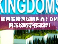 如何解鎖游戲新世界？DM網(wǎng)站攻略帶你玩轉(zhuǎn)！