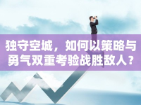 獨(dú)守空城，如何以策略與勇氣雙重考驗(yàn)戰(zhàn)勝敵人？