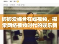 婷婷愛綜合在線視頻，探索網絡視頻時代的娛樂新風尚