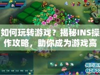 如何玩轉(zhuǎn)游戲？揭秘INS操作攻略，助你成為游戲高手！