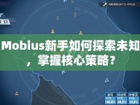 Mobius新手如何探索未知，掌握核心策略？
