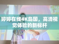 婷婷在線4K島國，高清視覺體驗的新標(biāo)桿