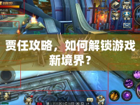 賈任攻略，如何解鎖游戲新境界？