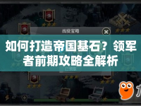 如何打造帝國基石？領軍者前期攻略全解析