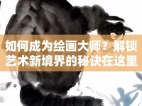如何成為繪畫大師？解鎖藝術(shù)新境界的秘訣在這里！