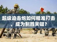超級迫擊炮如何精準(zhǔn)打擊，成為制勝關(guān)鍵？