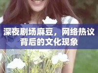 深夜劇場麻豆，網(wǎng)絡(luò)熱議背后的文化現(xiàn)象