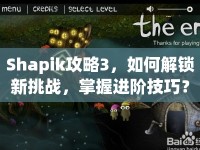 Shapik攻略3，如何解鎖新挑戰(zhàn)，掌握進(jìn)階技巧？