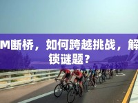 M斷橋，如何跨越挑戰(zhàn)，解鎖謎題？