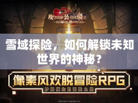 雪域探險，如何解鎖未知世界的神秘？