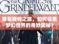 塞萊斯特之旅，如何探索夢(mèng)幻世界的奇妙?yuàn)W秘？