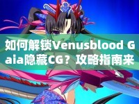如何解鎖Venusblood Gaia隱藏CG？攻略指南來啦！