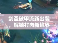劍圣破甲流新出裝，解鎖打肉新境界