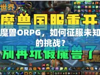 魔獸ORPG，如何征服未知的挑戰(zhàn)？