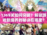 1369關如何突破？解鎖游戲新境界的秘訣在哪里？
