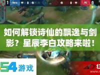 如何解鎖詩(shī)仙的飄逸與劍影？星辰李白攻略來(lái)啦！